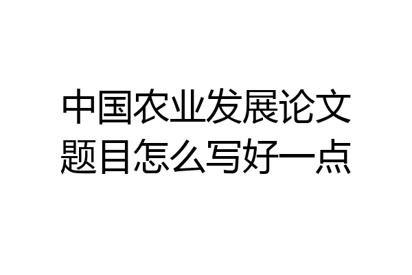 中国农业发展论文题目怎么写好一点