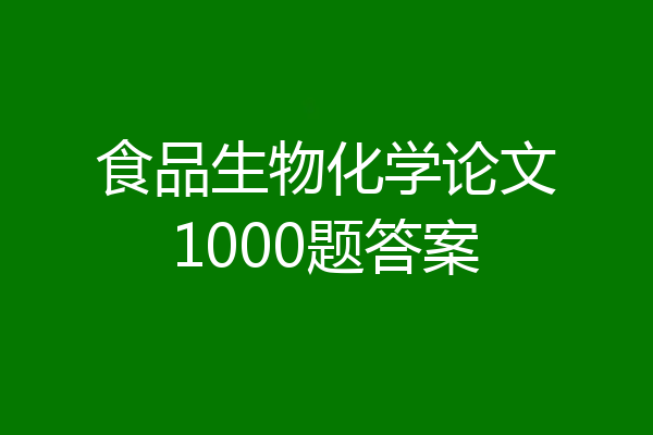 食品生物化学论文1000题答案