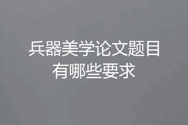兵器美学论文题目有哪些要求