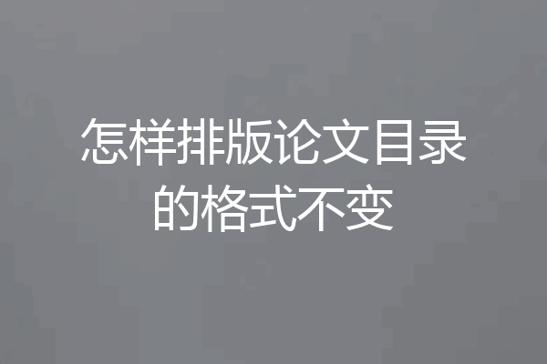 怎样排版论文目录的格式不变