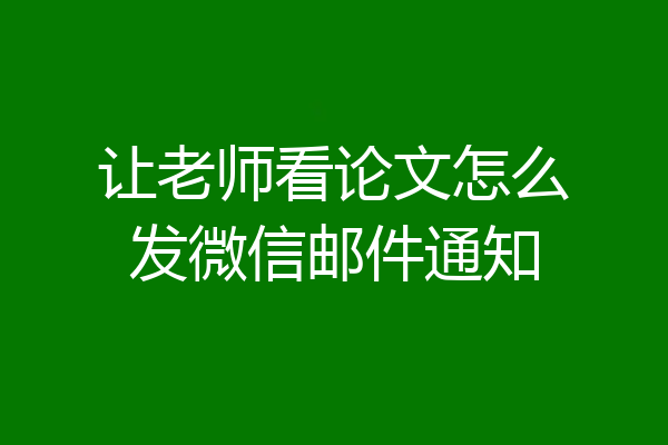 让老师看论文怎么发微信邮件通知