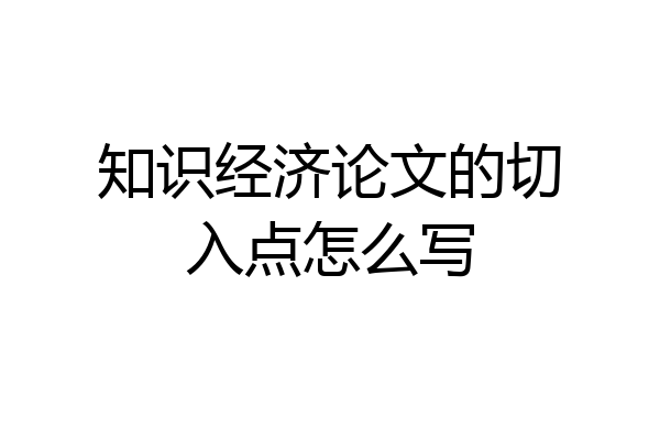 知识经济论文的切入点怎么写
