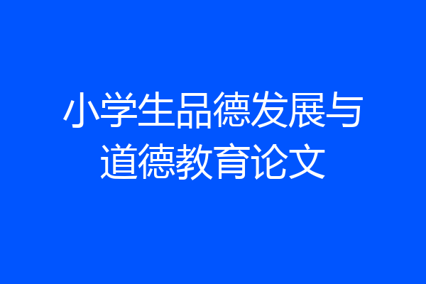 小学生品德发展与道德教育论文