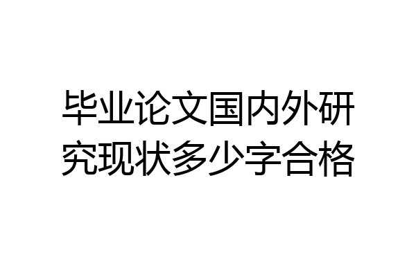 毕业论文国内外研究现状多少字合格