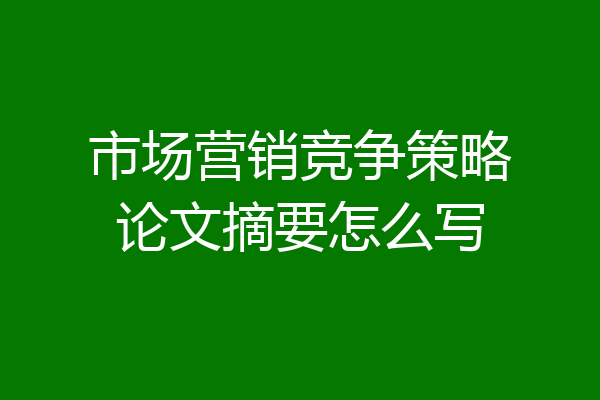 市场营销竞争策略论文摘要怎么写