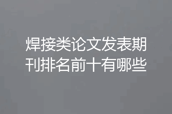 焊接类论文发表期刊排名前十有哪些