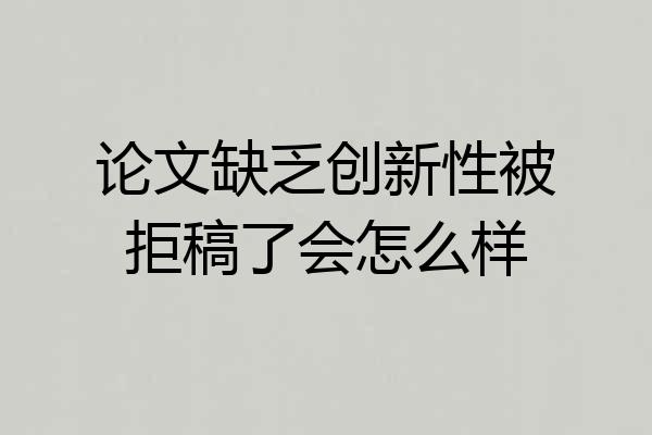 论文缺乏创新性被拒稿了会怎么样