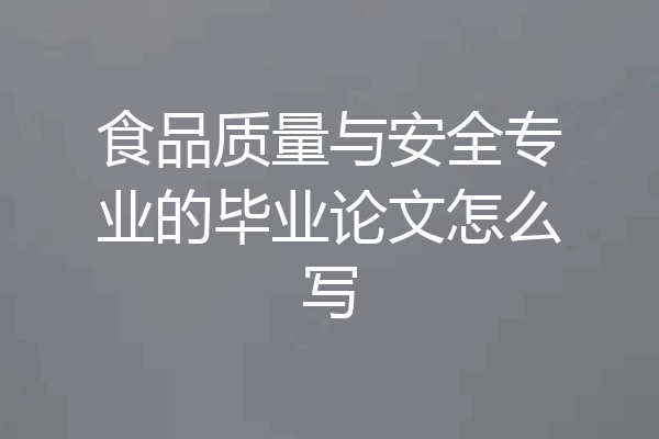 食品质量与安全专业的毕业论文怎么写