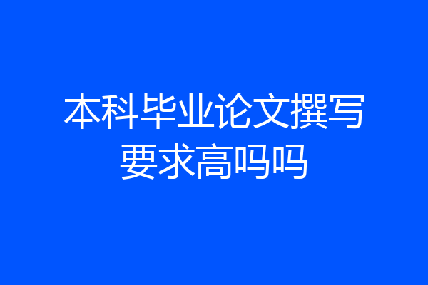 本科毕业论文撰写要求高吗吗
