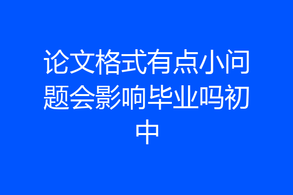 论文格式有点小问题会影响毕业吗初中