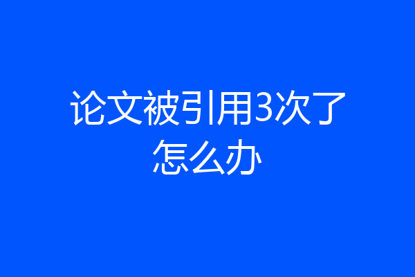 论文被引用3次了怎么办