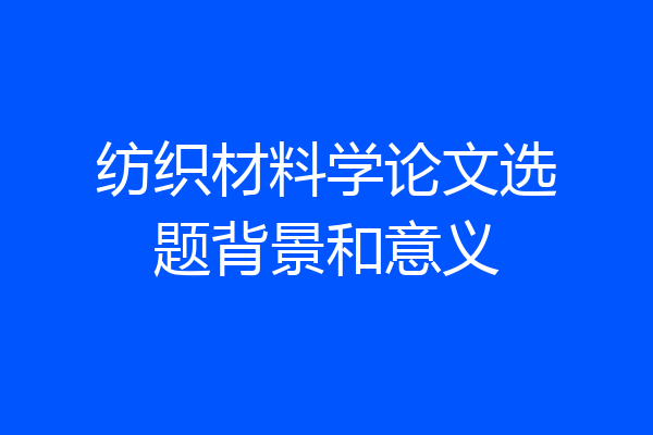 纺织材料学论文选题背景和意义