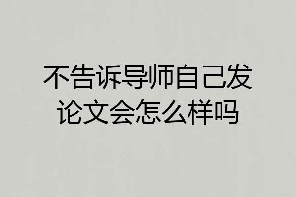 不告诉导师自己发论文会怎么样吗