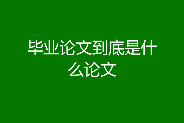 毕业论文到底是什么论文