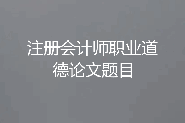 注册会计师职业道德论文题目
