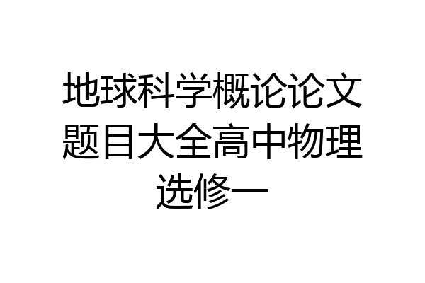 地球科学概论论文题目大全高中物理选修一