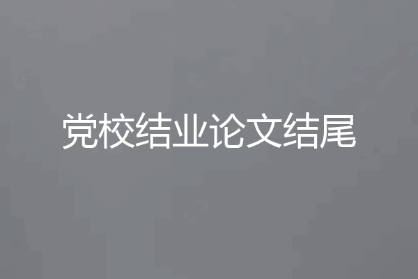党校结业论文结尾