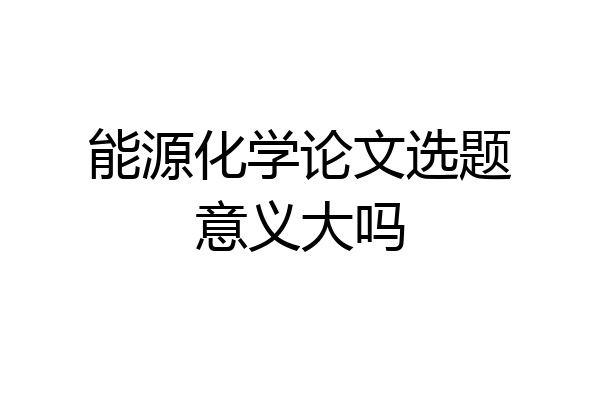 能源化学论文选题意义大吗