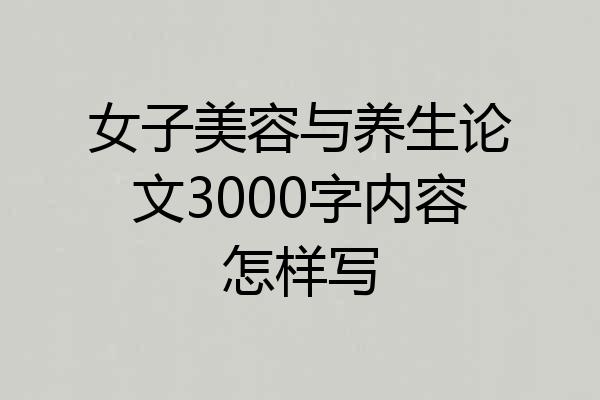 女子美容与养生论文3000字内容怎样写