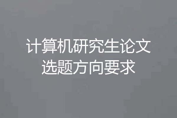 计算机研究生论文选题方向要求