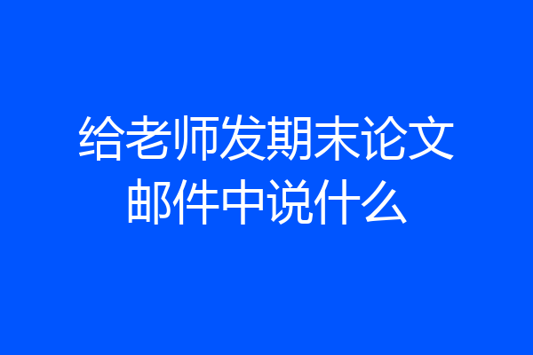给老师发期末论文邮件中说什么
