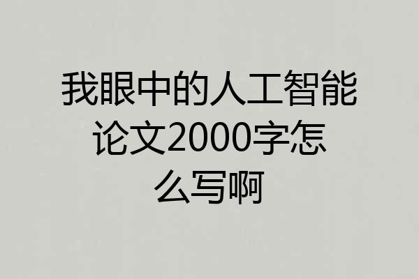 我眼中的人工智能论文2000字怎么写啊