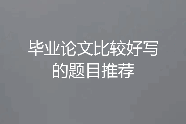 毕业论文比较好写的题目推荐