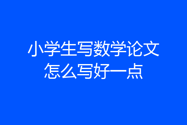 小学生写数学论文怎么写好一点