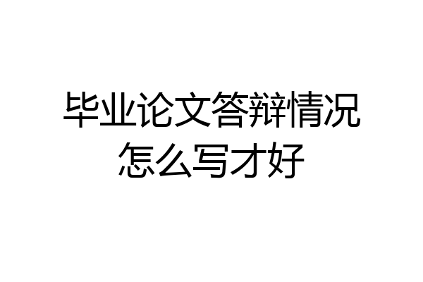 毕业论文答辩情况怎么写才好
