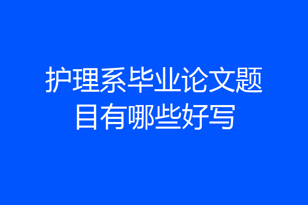 护理系毕业论文题目有哪些好写