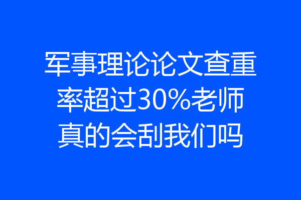 军事理论论文查重率超过30%老师真的会刮我们吗