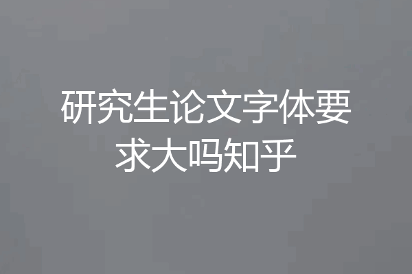 研究生论文字体要求大吗知乎