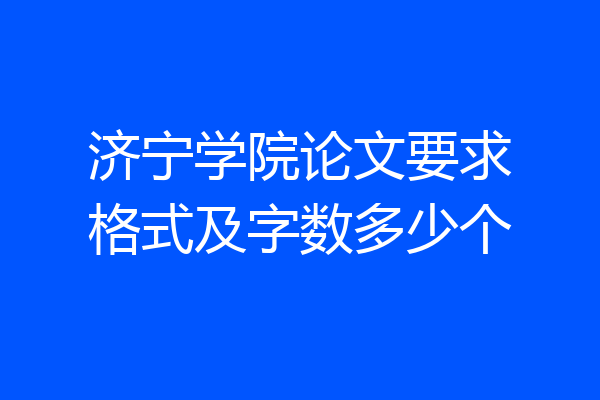济宁学院论文要求格式及字数多少个