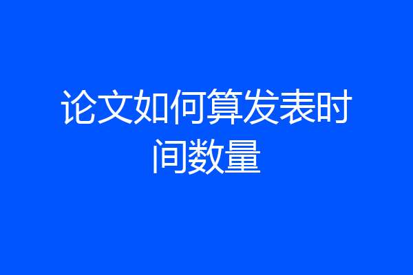 论文如何算发表时间数量