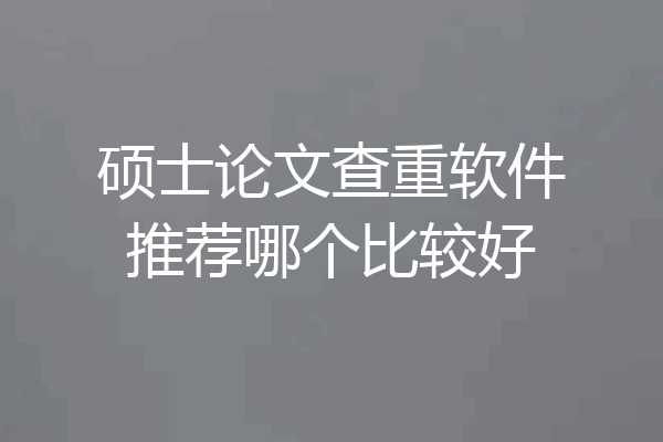 硕士论文查重软件推荐哪个比较好