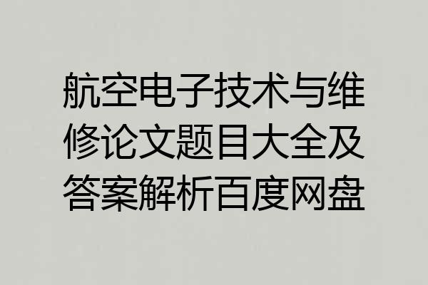 航空电子技术与维修论文题目大全及答案解析百度网盘