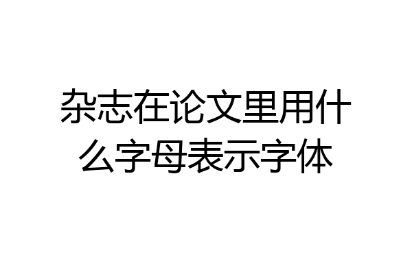 杂志在论文里用什么字母表示字体