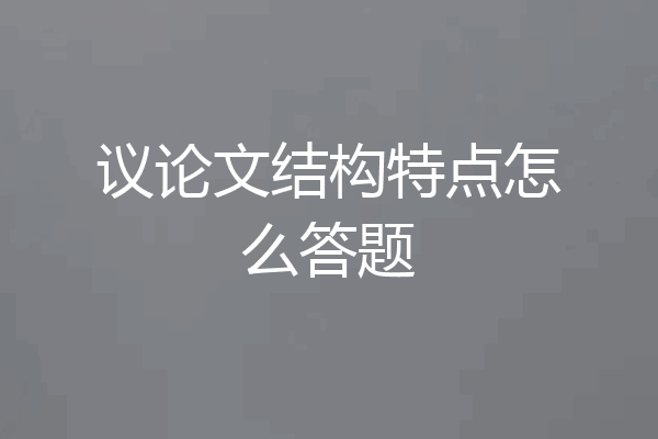 议论文结构特点怎么答题