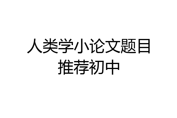 人类学小论文题目推荐初中