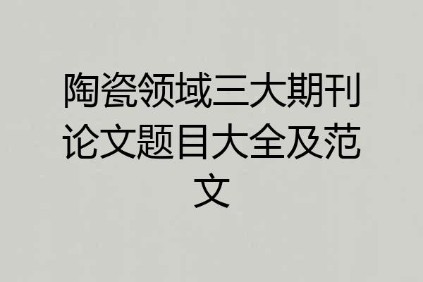 陶瓷领域三大期刊论文题目大全及范文