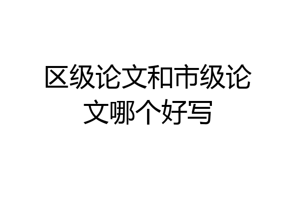 区级论文和市级论文哪个好写