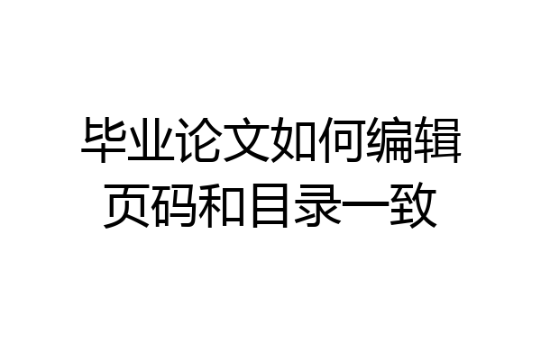 毕业论文如何编辑页码和目录一致