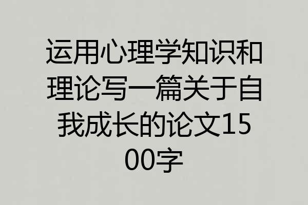 运用心理学知识和理论写一篇关于自我成长的论文1500字