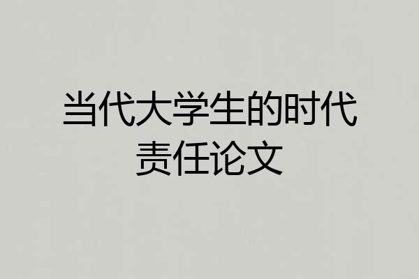 当代大学生的时代责任论文