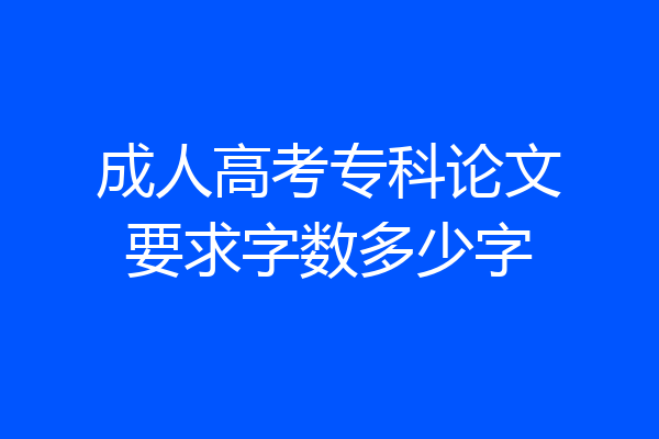 成人高考专科论文要求字数多少字