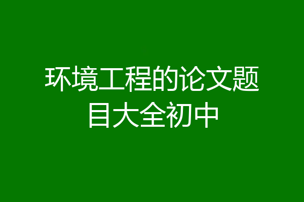 环境工程的论文题目大全初中