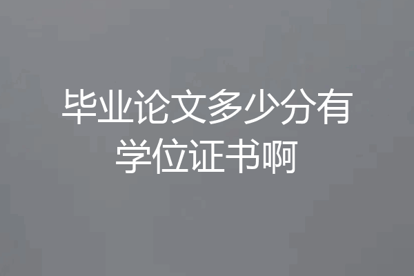 毕业论文多少分有学位证书啊