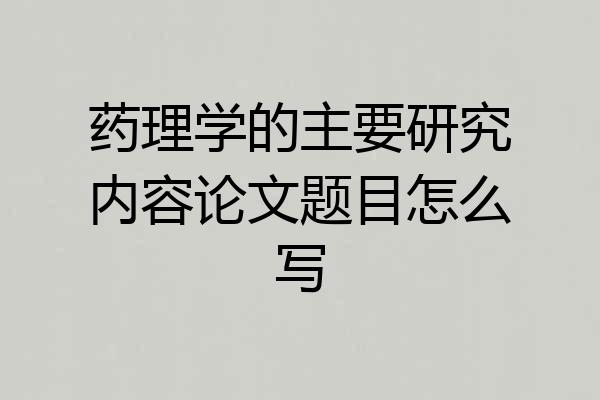 药理学的主要研究内容论文题目怎么写