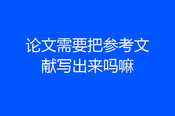 论文需要把参考文献写出来吗嘛