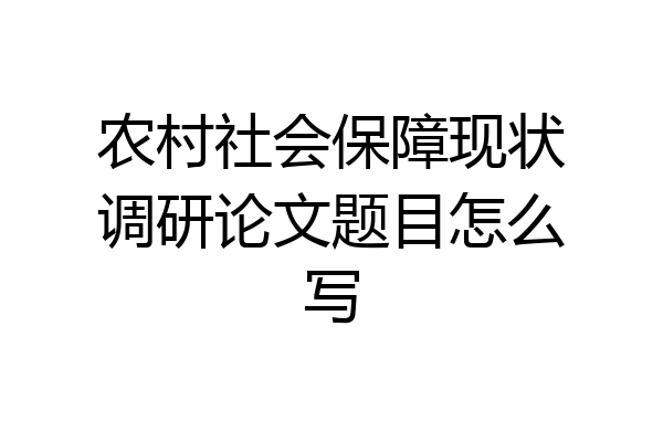 农村社会保障现状调研论文题目怎么写